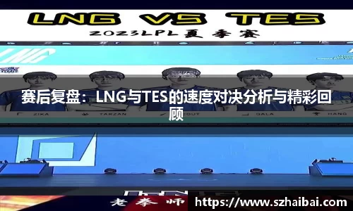 赛后复盘：LNG与TES的速度对决分析与精彩回顾