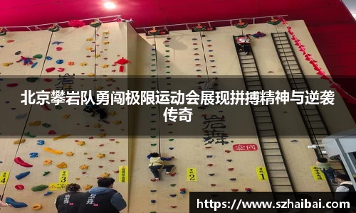 北京攀岩队勇闯极限运动会展现拼搏精神与逆袭传奇