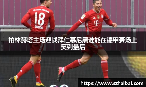 柏林赫塔主场迎战拜仁慕尼黑谁能在德甲赛场上笑到最后