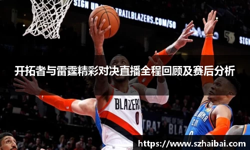 开拓者与雷霆精彩对决直播全程回顾及赛后分析