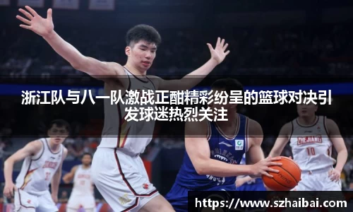 浙江队与八一队激战正酣精彩纷呈的篮球对决引发球迷热烈关注